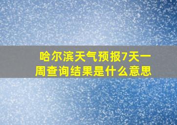 哈尔滨天气预报7天一周查询结果是什么意思