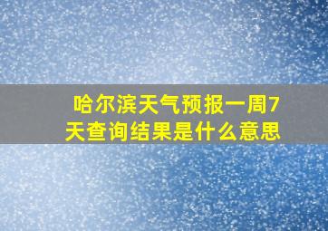 哈尔滨天气预报一周7天查询结果是什么意思