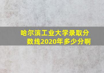 哈尔滨工业大学录取分数线2020年多少分啊