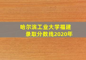 哈尔滨工业大学福建录取分数线2020年