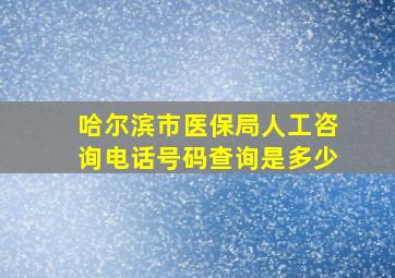 哈尔滨市医保局人工咨询电话号码查询是多少