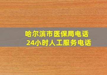 哈尔滨市医保局电话24小时人工服务电话