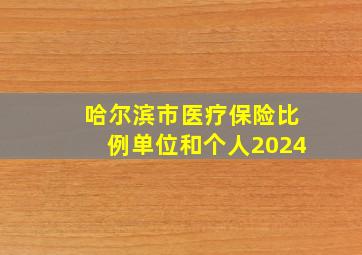 哈尔滨市医疗保险比例单位和个人2024