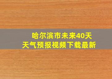 哈尔滨市未来40天天气预报视频下载最新