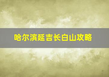 哈尔滨延吉长白山攻略