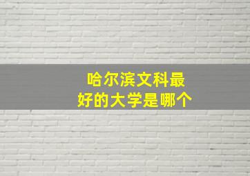 哈尔滨文科最好的大学是哪个