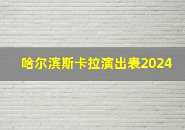 哈尔滨斯卡拉演出表2024