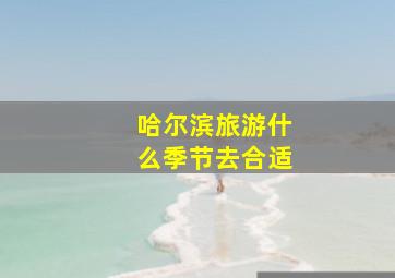 哈尔滨旅游什么季节去合适