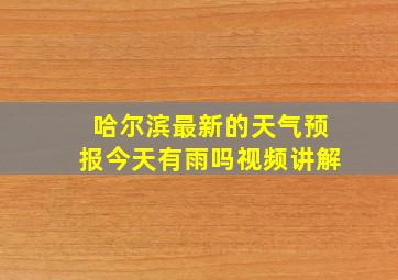 哈尔滨最新的天气预报今天有雨吗视频讲解