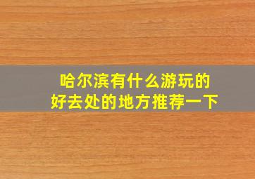 哈尔滨有什么游玩的好去处的地方推荐一下