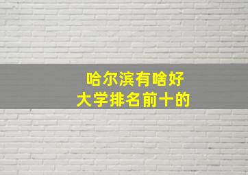 哈尔滨有啥好大学排名前十的