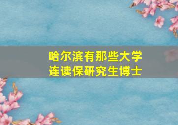 哈尔滨有那些大学连读保研究生博士