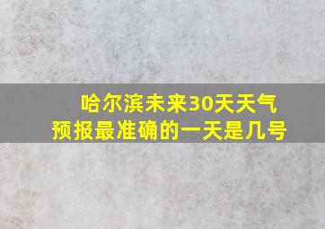 哈尔滨未来30天天气预报最准确的一天是几号