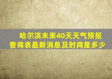 哈尔滨未来40天天气预报查询表最新消息及时间是多少