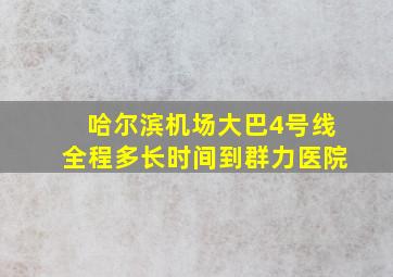 哈尔滨机场大巴4号线全程多长时间到群力医院