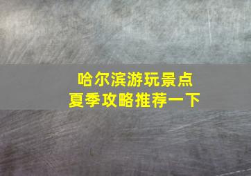 哈尔滨游玩景点夏季攻略推荐一下