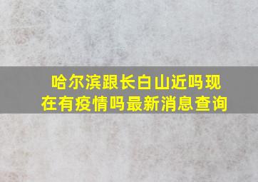 哈尔滨跟长白山近吗现在有疫情吗最新消息查询