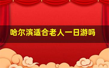 哈尔滨适合老人一日游吗