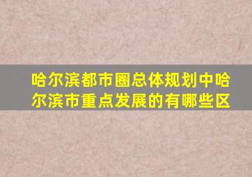 哈尔滨都市圈总体规划中哈尔滨市重点发展的有哪些区