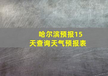 哈尔滨预报15天查询天气预报表