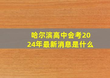 哈尔滨高中会考2024年最新消息是什么