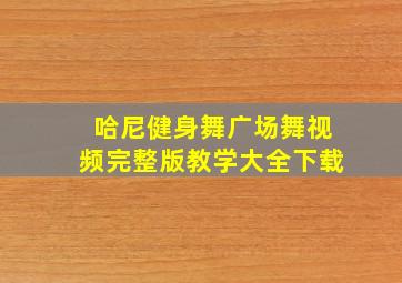 哈尼健身舞广场舞视频完整版教学大全下载