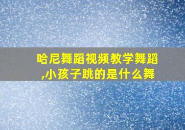 哈尼舞蹈视频教学舞蹈,小孩子跳的是什么舞