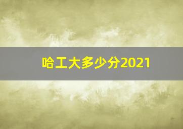 哈工大多少分2021