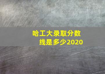 哈工大录取分数线是多少2020