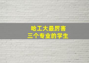 哈工大最厉害三个专业的学生