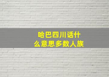 哈巴四川话什么意思多数人族