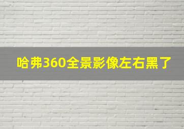 哈弗360全景影像左右黑了