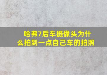 哈弗7后车摄像头为什么拍到一点自己车的拍照