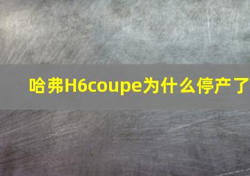 哈弗H6coupe为什么停产了