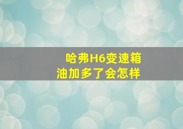 哈弗H6变速箱油加多了会怎样