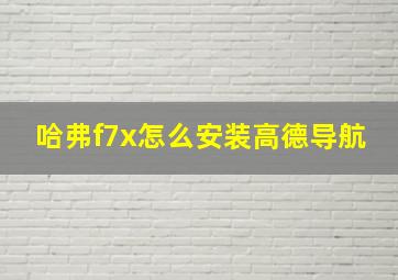 哈弗f7x怎么安装高德导航