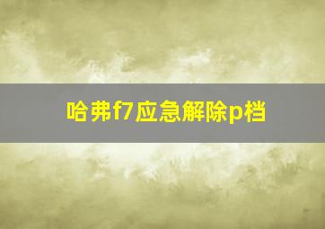 哈弗f7应急解除p档