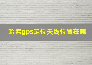 哈弗gps定位天线位置在哪