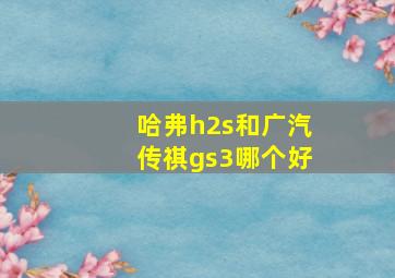 哈弗h2s和广汽传祺gs3哪个好