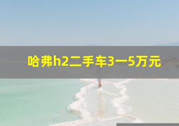 哈弗h2二手车3一5万元