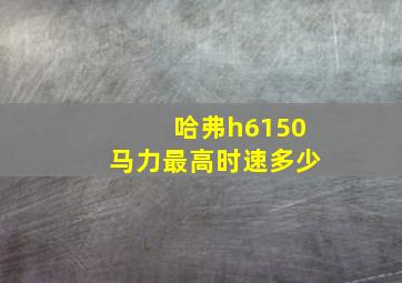 哈弗h6150马力最高时速多少