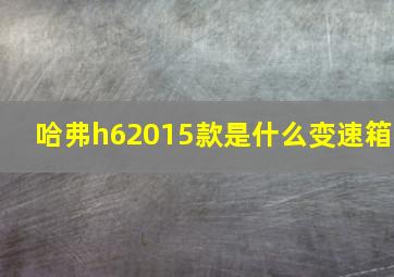 哈弗h62015款是什么变速箱