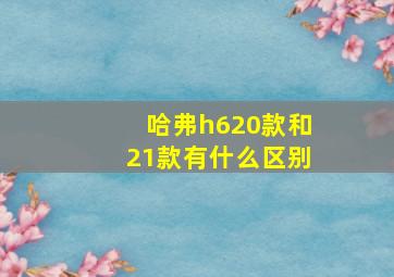 哈弗h620款和21款有什么区别