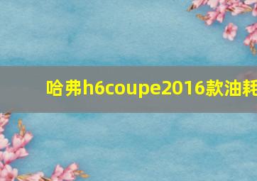 哈弗h6coupe2016款油耗