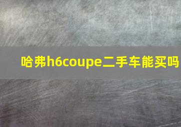 哈弗h6coupe二手车能买吗