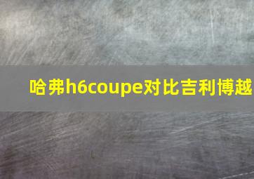 哈弗h6coupe对比吉利博越