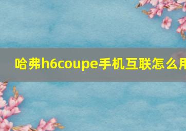 哈弗h6coupe手机互联怎么用