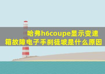 哈弗h6coupe显示变速箱故障电子手刹徒坡是什么原因