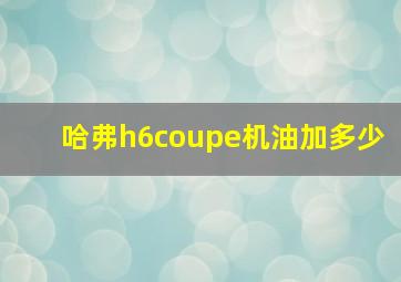 哈弗h6coupe机油加多少