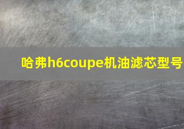 哈弗h6coupe机油滤芯型号